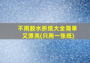 不用胶水折纸大全简单又漂亮(只用一张纸)