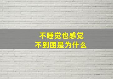 不睡觉也感觉不到困是为什么