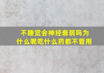 不睡觉会神经衰弱吗为什么呢吃什么药都不管用