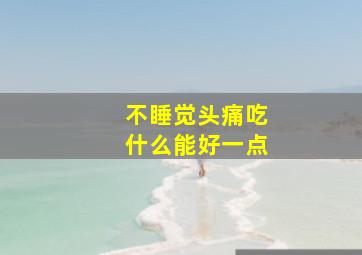 不睡觉头痛吃什么能好一点