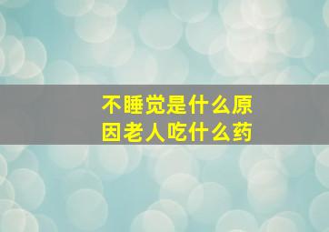 不睡觉是什么原因老人吃什么药