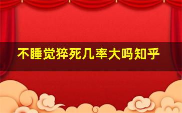 不睡觉猝死几率大吗知乎