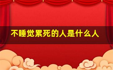 不睡觉累死的人是什么人