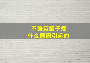 不睡觉脑子疼什么原因引起的