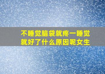 不睡觉脑袋就疼一睡觉就好了什么原因呢女生