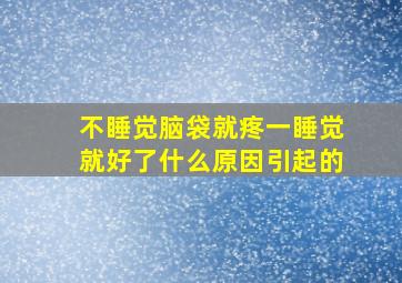 不睡觉脑袋就疼一睡觉就好了什么原因引起的