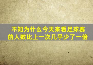 不知为什么今天来看足球赛的人数比上一次几乎少了一倍