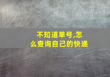 不知道单号,怎么查询自己的快递