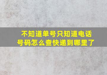 不知道单号只知道电话号码怎么查快递到哪里了