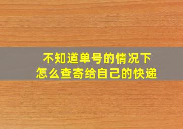 不知道单号的情况下怎么查寄给自己的快递