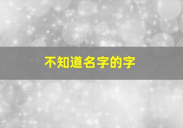 不知道名字的字