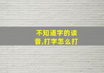 不知道字的读音,打字怎么打