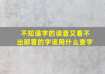 不知道字的读音又看不出部首的字该用什么查字