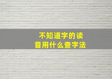 不知道字的读音用什么查字法