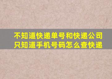 不知道快递单号和快递公司只知道手机号码怎么查快递