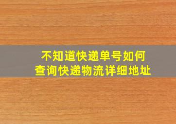 不知道快递单号如何查询快递物流详细地址