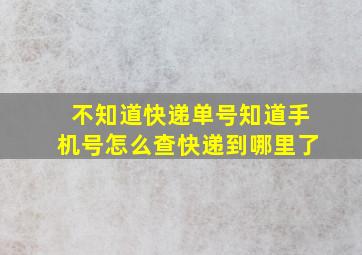 不知道快递单号知道手机号怎么查快递到哪里了