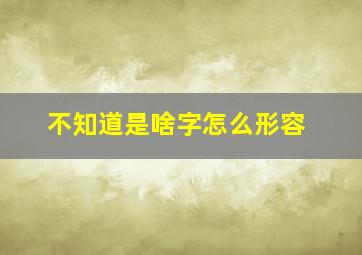 不知道是啥字怎么形容