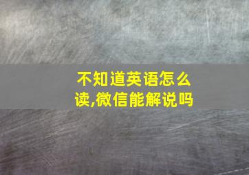 不知道英语怎么读,微信能解说吗