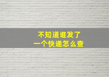 不知道谁发了一个快递怎么查