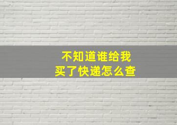 不知道谁给我买了快递怎么查