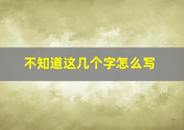 不知道这几个字怎么写