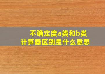 不确定度a类和b类计算器区别是什么意思