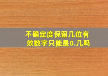 不确定度保留几位有效数字只能是0.几吗