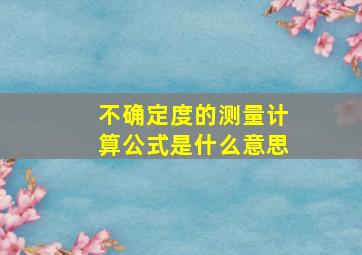 不确定度的测量计算公式是什么意思