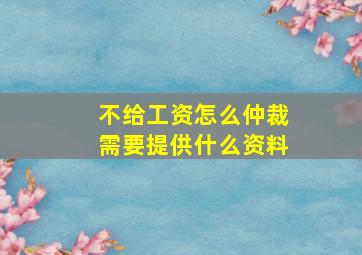 不给工资怎么仲裁需要提供什么资料