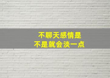 不聊天感情是不是就会淡一点