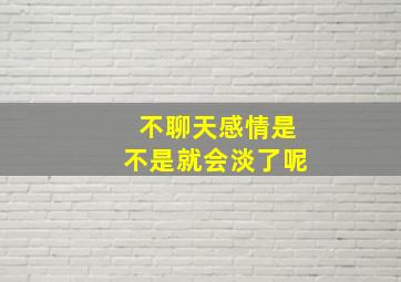 不聊天感情是不是就会淡了呢