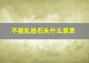 不能乱捡石头什么意思