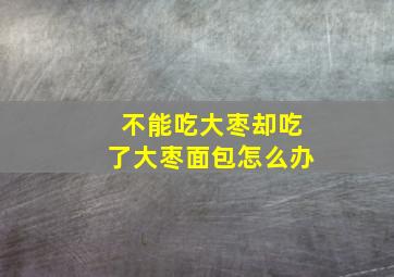 不能吃大枣却吃了大枣面包怎么办