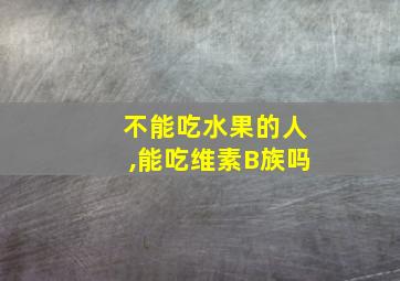 不能吃水果的人,能吃维素B族吗