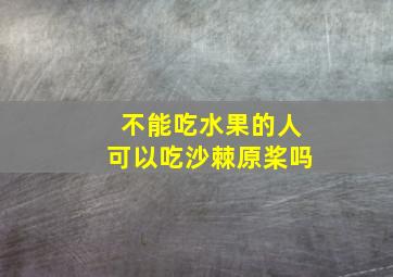 不能吃水果的人可以吃沙棘原桨吗