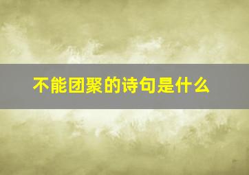 不能团聚的诗句是什么