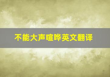 不能大声喧哗英文翻译