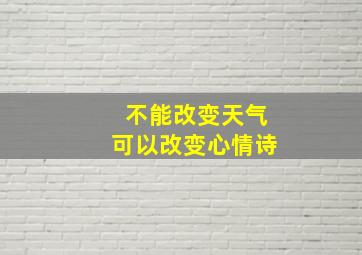 不能改变天气可以改变心情诗