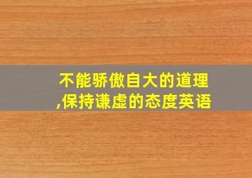 不能骄傲自大的道理,保持谦虚的态度英语