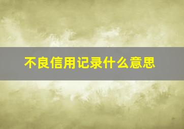 不良信用记录什么意思