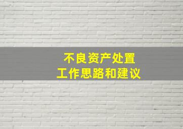 不良资产处置工作思路和建议