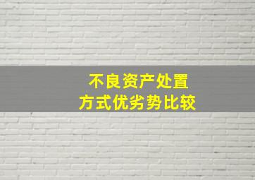 不良资产处置方式优劣势比较