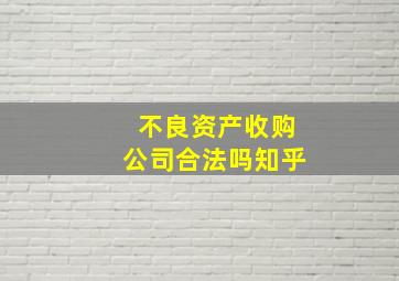 不良资产收购公司合法吗知乎