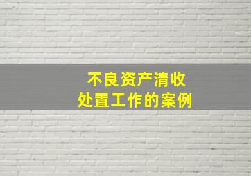 不良资产清收处置工作的案例