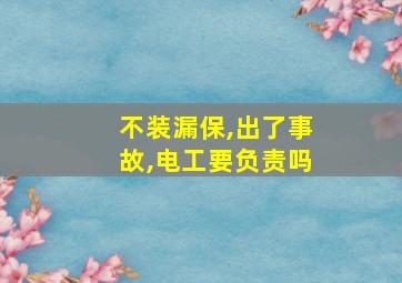 不装漏保,出了事故,电工要负责吗