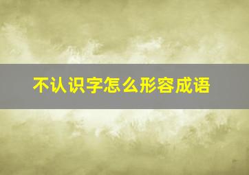 不认识字怎么形容成语