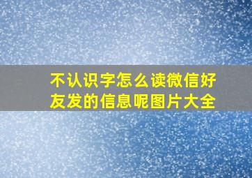 不认识字怎么读微信好友发的信息呢图片大全