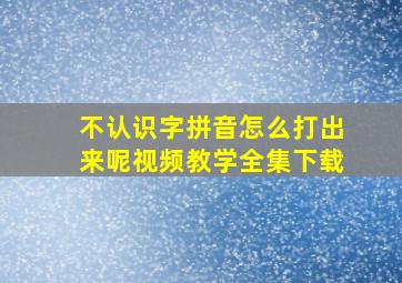 不认识字拼音怎么打出来呢视频教学全集下载