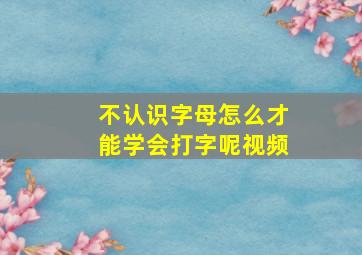 不认识字母怎么才能学会打字呢视频